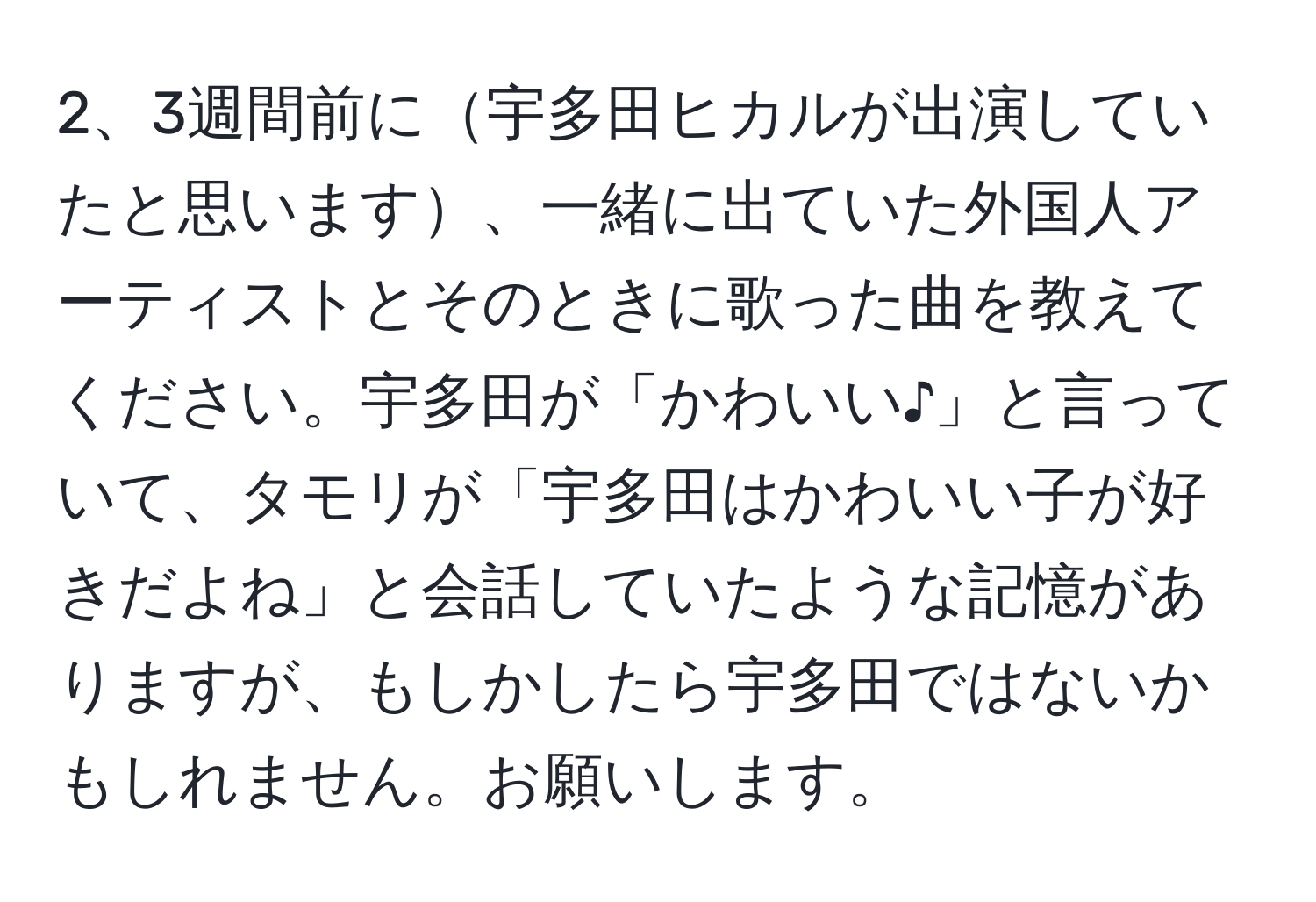 3週間前に宇多田ヒカルが出演していたと思います、一緒に出ていた外国人アーティストとそのときに歌った曲を教えてください。宇多田が「かわいい♪」と言っていて、タモリが「宇多田はかわいい子が好きだよね」と会話していたような記憶がありますが、もしかしたら宇多田ではないかもしれません。お願いします。