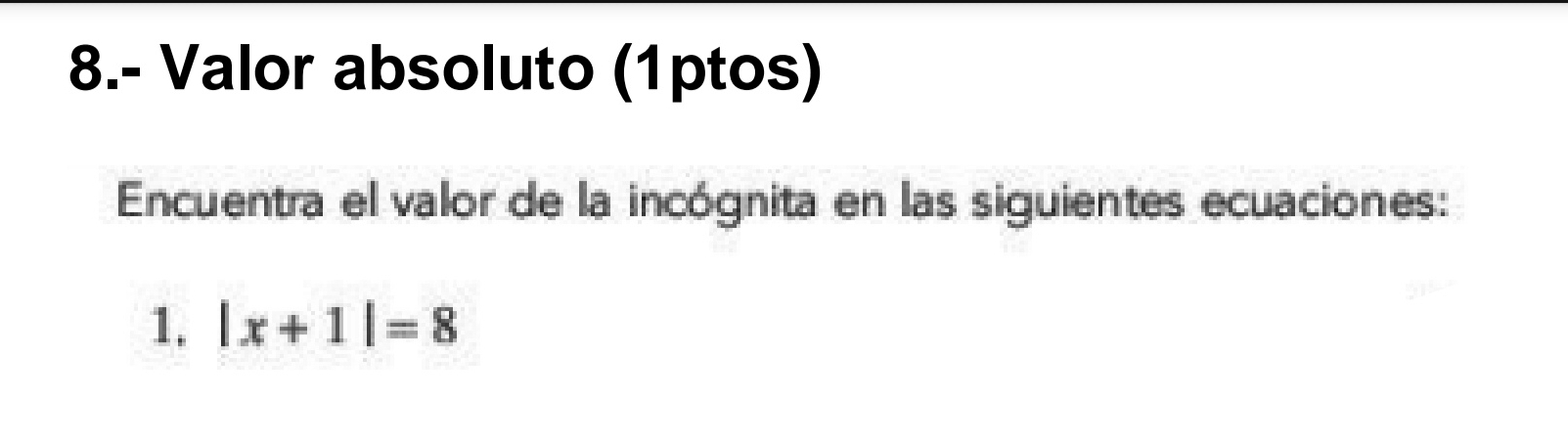 8.- Valor absoluto (1ptos) 
Encuentra el valor de la incógnita en las siguientes ecuaciones: 
1. |x+1|=8