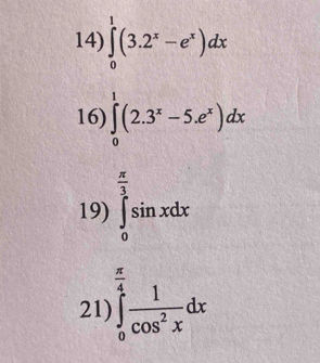 ∈tlimits _0^(1(3.2^x)-e^x)dx
16) ∈tlimits _0^(1(2.3^x)-5.e^x)dx
19) ∈tlimits _0^((frac π)3)sin xdx
21) ∈tlimits _0^((frac π)4) 1/cos^2x dx