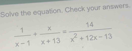 Solve the equation. Check your answers.
 1/x-1 + x/x+13 = 14/x^2+12x-13 