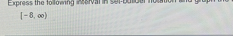 Express the following interval in set-bulider notation and gr
[-8,∈fty )