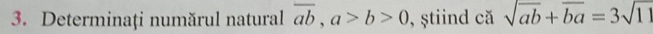 Determinați numărul natural overline ab, a>b>0 , ştiind că sqrt(ab)+overline ba=3sqrt(11)