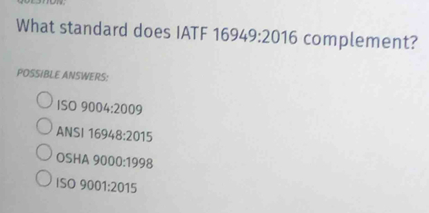 What standard does IATF 16949:201 L 6 complement?
POSSIBLE ANSWERS:
ISO 9004:2009
ANSI 16948:2015
OSHA 9000:1998
9001:2015