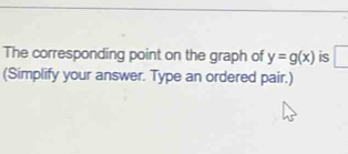 The corresponding point on the graph of y=g(x) is □ 
(Simplify your answer. Type an ordered pair.)