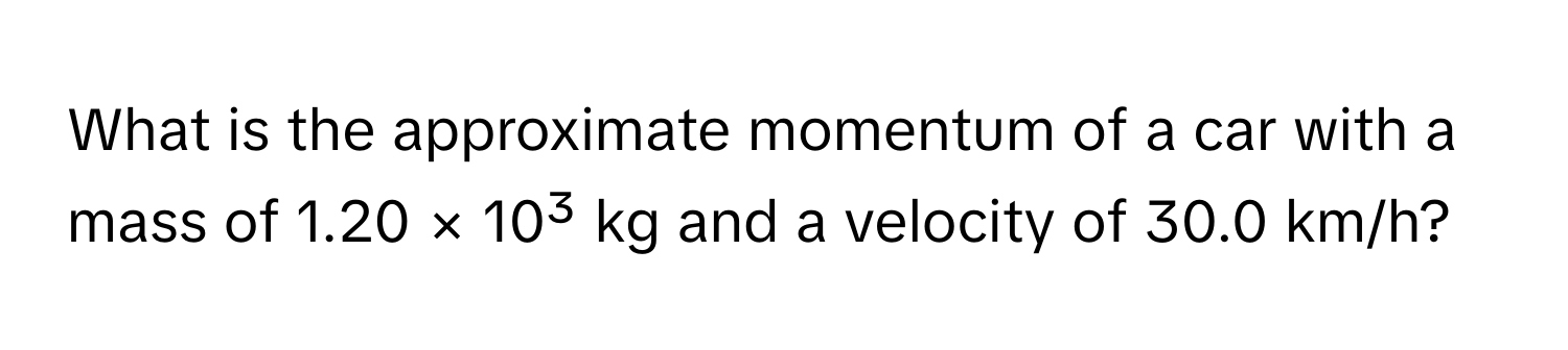 What is the approximate momentum of a car with a mass of 1.20 × 10³ kg and a velocity of 30.0 km/h?