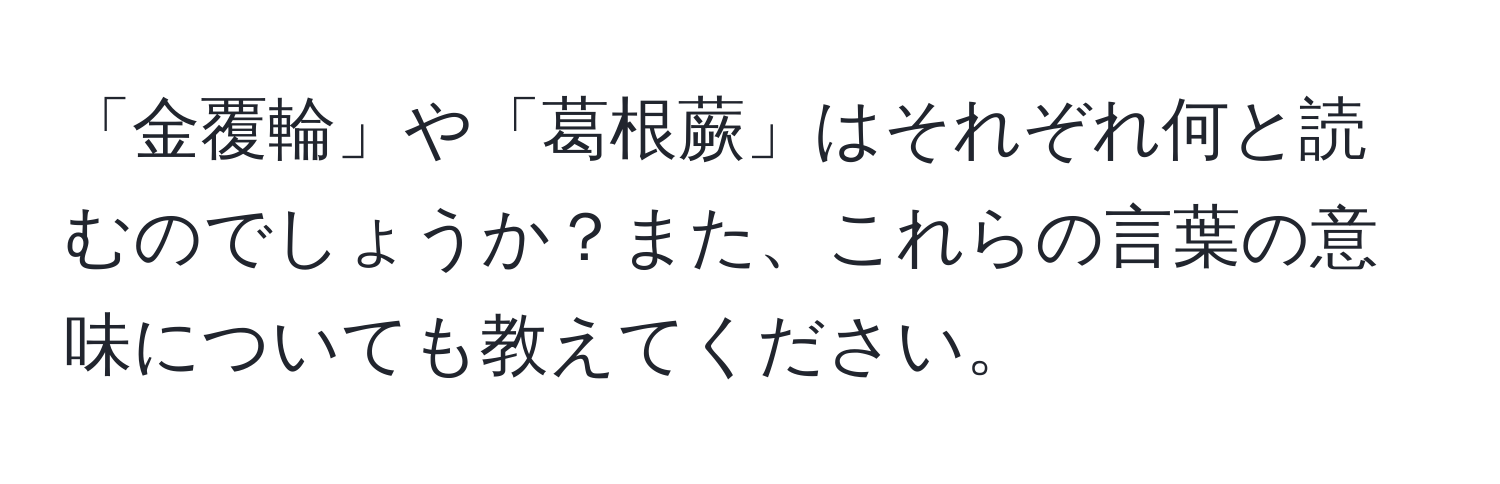 「金覆輪」や「葛根蕨」はそれぞれ何と読むのでしょうか？また、これらの言葉の意味についても教えてください。