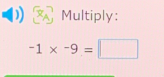 > Multiply:
-1* -9=□