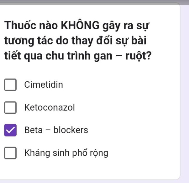 Thuốc nào KHÔNG gây ra sự
tương tác do thay đổi sự bài
tiết qua chu trình gan - ruột?
Cimetidin
Ketoconazol
Beta - blockers
Kháng sinh phổ rộng