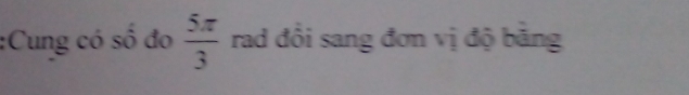 Cung có số đo  5π /3  rad đổi sang đơn vị độ bằng