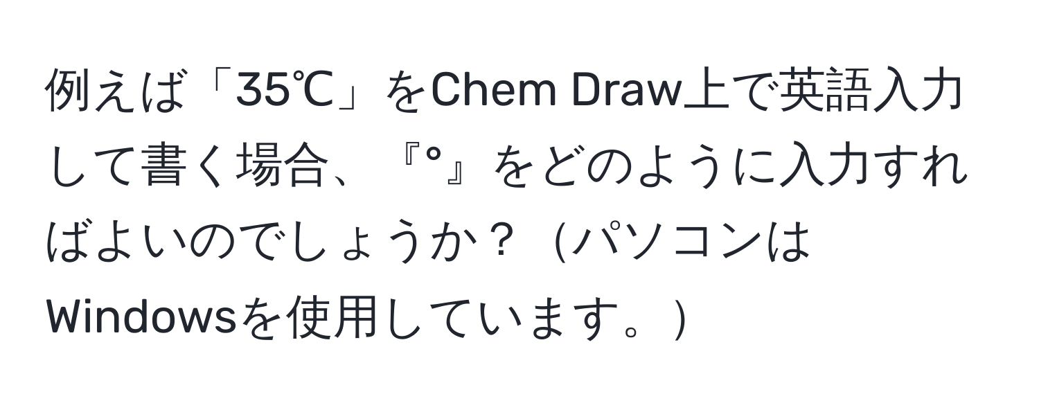 例えば「35℃」をChem Draw上で英語入力して書く場合、『°』をどのように入力すればよいのでしょうか？パソコンはWindowsを使用しています。