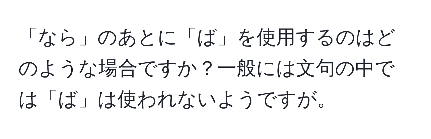 「なら」のあとに「ば」を使用するのはどのような場合ですか？一般には文句の中では「ば」は使われないようですが。