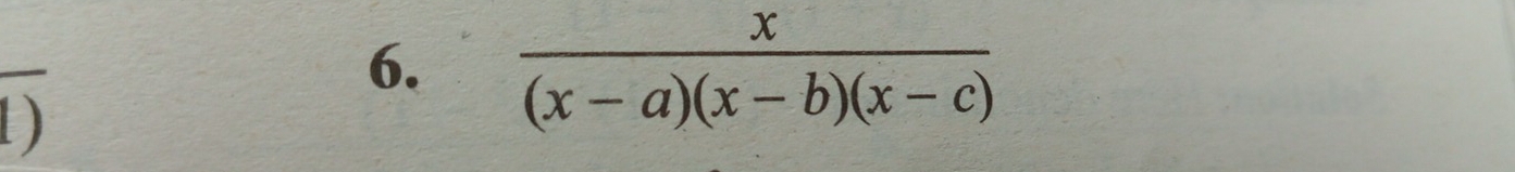 overline 
6.  x/(x-a)(x-b)(x-c) 
)