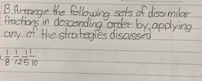 Arrange the following sets of dissimilar 
fractions in descending order by applying 
any of the strategles discussed
 1/8  1/12  1/5  1/10 