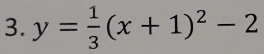 y= 1/3 (x+1)^2-2