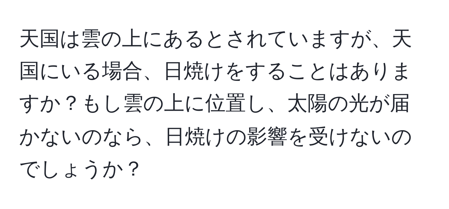 天国は雲の上にあるとされていますが、天国にいる場合、日焼けをすることはありますか？もし雲の上に位置し、太陽の光が届かないのなら、日焼けの影響を受けないのでしょうか？