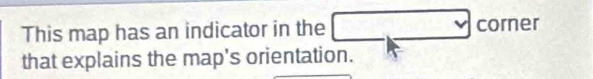 This map has an indicator in the □ corner 
that explains the map's orientation.