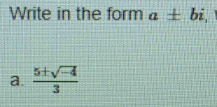 Write in the form a± bi
a.  (5± sqrt(-4))/3 