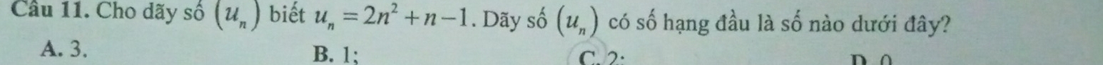 Cho dãy số (u_n) biết u_n=2n^2+n-1. Dãy số (u_n) có số hạng đầu là số nào dưới đây?
A. 3. B. 1; C. 2 :
n ∧