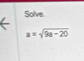 Solve.
a=sqrt(9a-20)