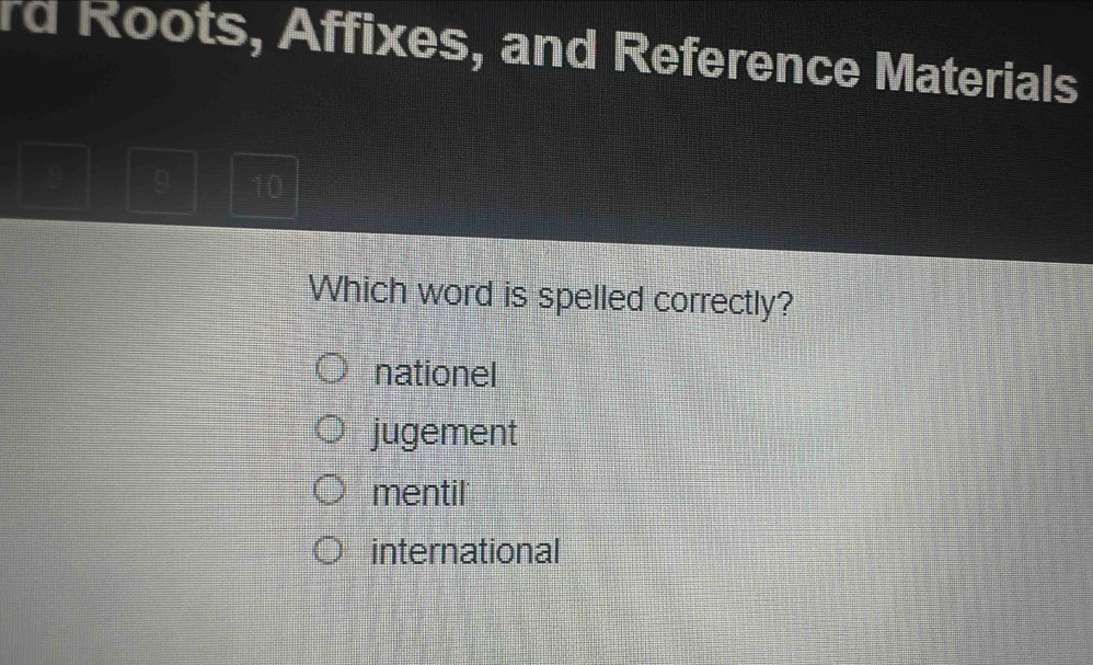 rd Roots, Affixes, and Reference Materials
8 9 10
Which word is spelled correctly?
nationel
jugement
mentil
international