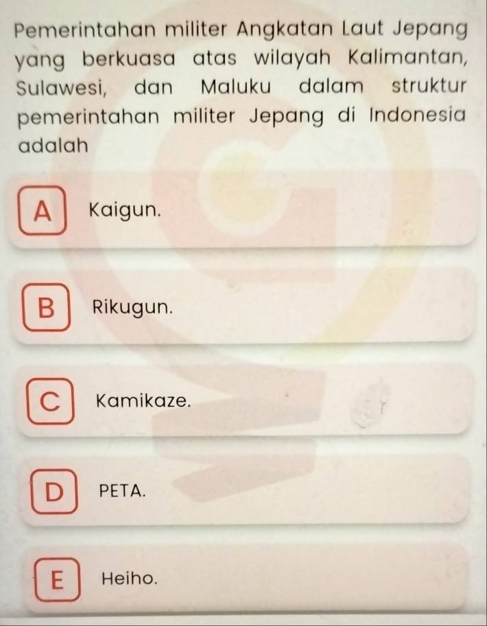 Pemerintahan militer Angkatan Laut Jepang
yang berkuasa atas wilayah Kalimantan,
Sulawesi, dan Maluku dalam struktur
pemerintahan militer Jepang di Indonesia
adalah
A Kaigun.
BRikugun.
C Kamikaze.
D PETA.
E Heiho.