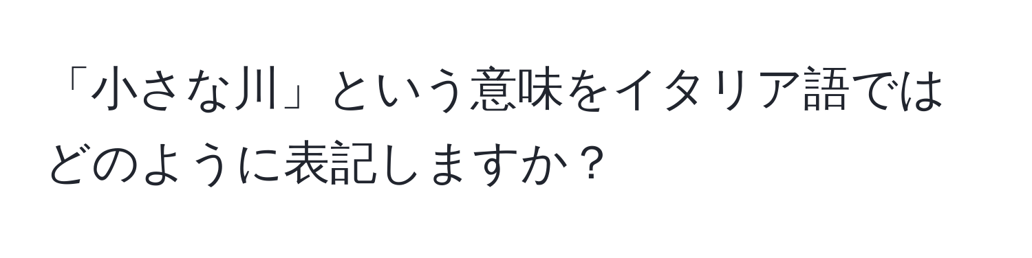 「小さな川」という意味をイタリア語ではどのように表記しますか？