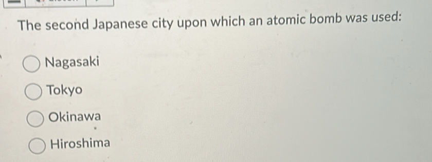 The second Japanese city upon which an atomic bomb was used:
Nagasaki
Tokyo
Okinawa
Hiroshima