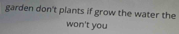 garden don't plants if grow the water the 
won't you