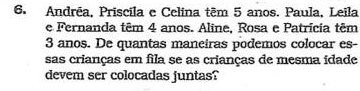 Andrêa, Priscila e Celina têm 5 anos. Paula, Leila 
e Fernanda têm 4 anos. Aline, Rosa e Patrícia têm
3 anos. De quantas maneiras podemos colocar es- 
sas crianças em fila se as crianças de mesma idade 
devem ser colocadas juntas?