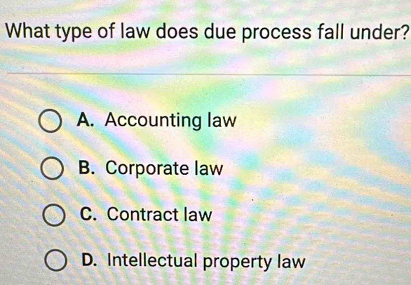 What type of law does due process fall under?
A. Accounting law
B. Corporate law
C. Contract law
D. Intellectual property law