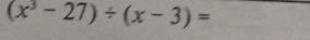 (x^3-27)/ (x-3)=