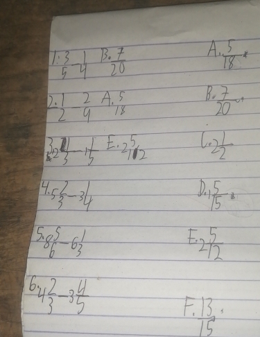 A.
beginarrayr 1.3 5endarray 5-frac 1 B. ·  7/20   5/18 *
D  1/2 - 2/9  A. 5
B  7/20 c+
18
32 1/3 -1 1/5 E· 2 5/12  l.2 1/2 
4 5 2/3 -3 1/4 
D.  5/15 
5._8^(5-6_3^1
E. 2frac 5)12
L 4 2/3 -3 4/5 
F  13/15  :