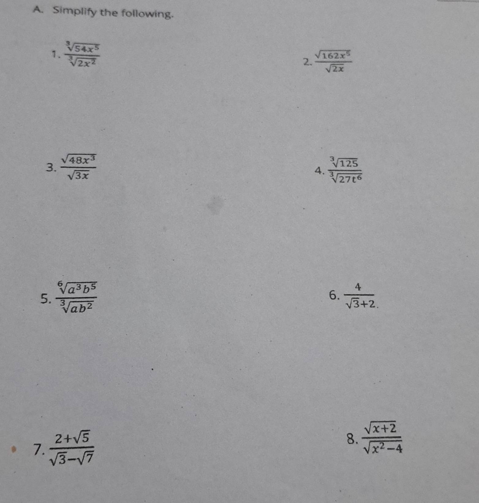 Simplify the following. 
1.  sqrt[3](54x^5)/sqrt[3](2x^2) 
2.  sqrt(162x^5)/sqrt(2x) 
3.  sqrt(48x^3)/sqrt(3x) 
4.  sqrt[3](125)/sqrt[3](27t^6) 
5.  sqrt[6](a^3b^5)/sqrt[3](ab^2)   4/sqrt(3)+2. 
6. 
7.  (2+sqrt(5))/sqrt(3)-sqrt(7) 
8.  (sqrt(x+2))/sqrt(x^2-4) 