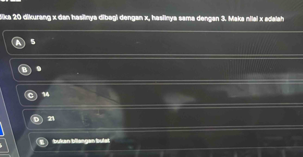 Dika 20 dikurang x dan hasilnya dibagi dengan x, hasilnya sama dengan 3. Maka nilai x adalah
5
B 9
14
21
bukan bilangan buist