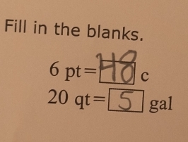 Fill in the blanks.
6pt=18. C
20 qt=[5^ ga