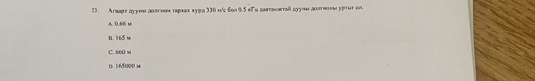 Агааρтαдууныιδдолгенонατархαахδ хурд 33θм /ς болθ.δкΓиедавτаеαεκетайα дууныιедοлгионыρурτыгол
A. 0.66 m
B. 165 m
C. 660 m
D. 165000 m