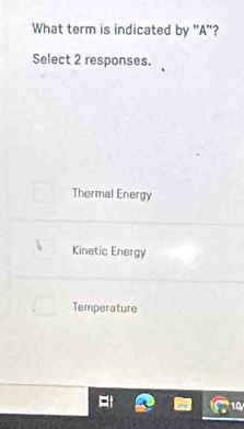 What term is indicated by "A"?
Select 2 responses.
Thermal Energy
Kinetic Energy
Temperature
ty