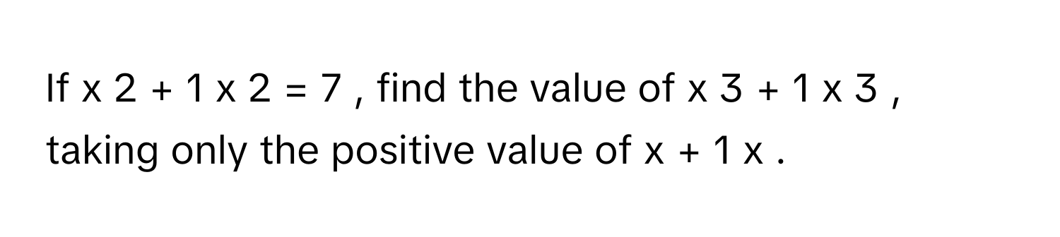 Solved: If x 2 + 1 x 2 = 7 , find the value of x 3 + 1 x [Math]