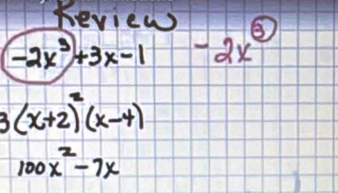 Review
-2x^3+3x-1-2x^3
3(x+2)^2(x-4)
100x^2-7x