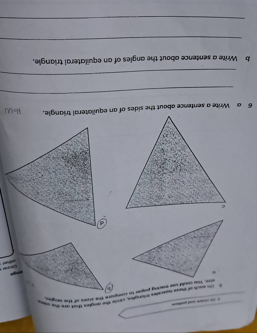 2 20 shope and patter 
5 On each of these isosceles triangles, circle the angles that are the same 
sie. You could use tracing paper to compare the sizes of the angles 

Draw 
other 
_ 
_ 
b Write a sentence about the angles of an equilateral triangle. 
_ 
_