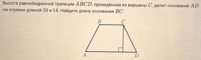 Выісота равнобедренной трапеции ABCD, проведенная из вершины С, делит основание АD 
на отрезки длиной 10 и 14. Найдите длину основания ВC.