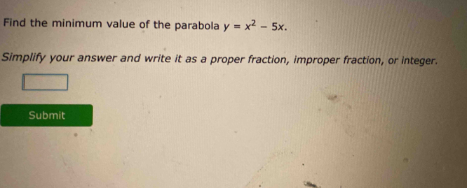 Find the minimum value of the parabola y=x^2-5x. 
Simplify your answer and write it as a proper fraction, improper fraction, or integer. 
Submit