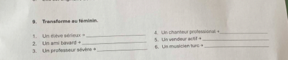 Transforme au féminin. 
1.Un élève sérieux → _4. Un chanteur professional_ 
2. Un ami bavard _5. Un vendeur actif +_ 
3. Un professeur sévère + _6. Un musicien turc→_