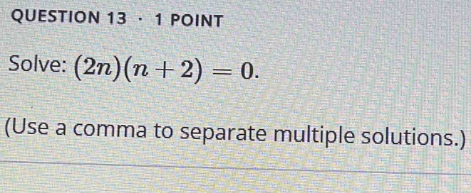 · 1 POINT 
Solve: (2n)(n+2)=0. 
(Use a comma to separate multiple solutions.)