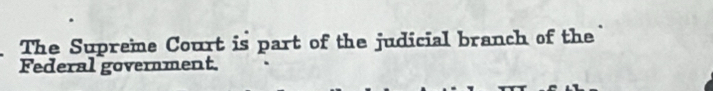 The Supreme Court is part of the judicial branch of the 
Federal government.