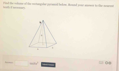 Find the volume of the rectangular pyramid below. Round your answer to the nearest 
tenth if necessary. 
Answer: □ units^3 Submit Answer