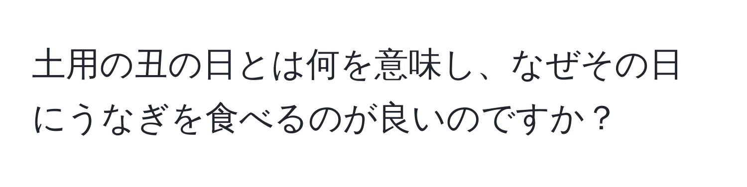 土用の丑の日とは何を意味し、なぜその日にうなぎを食べるのが良いのですか？