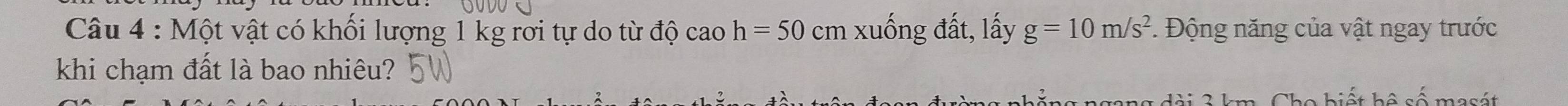 Một vật có khối lượng 1 kg rơi tự do từ độ cao h=50 cm xuống đất, lấy g=10m/s^2. Động năng của vật ngay trước 
khi chạm đất là bao nhiêu? 
Liết Lê oầ mét