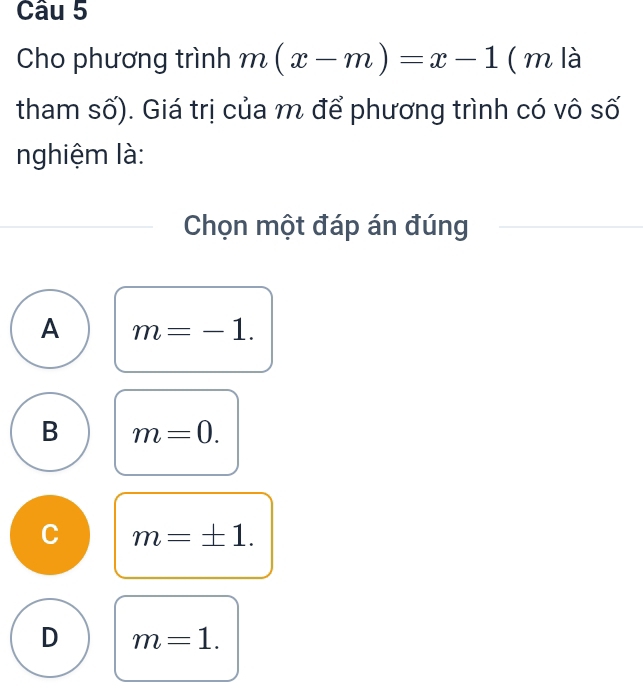 Cho phương trình m(x-m)=x-1 ( m là
tham số). Giá trị của m để phương trình có vô số
nghiệm là:
Chọn một đáp án đúng
A m=-1.
B m=0.
C m=± 1.
D m=1.