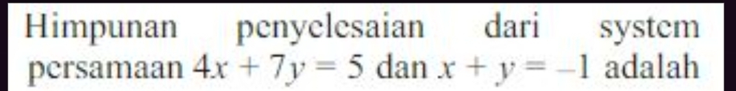 Himpunan penyelesaian dari system
persamaan 4x+7y=5 dan x+y=-1 adalah